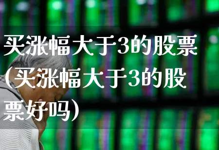 买涨幅大于3的股票(买涨幅大于3的股票好吗)_https://www.syklpowerbike.com_创业板_第1张