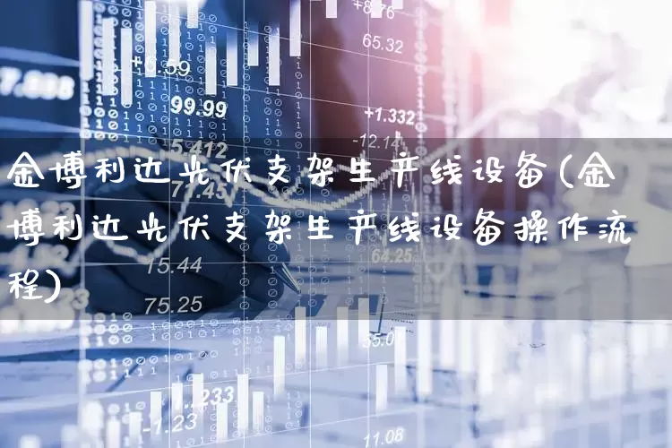 金博利达光伏支架生产线设备(金博利达光伏支架生产线设备操作流程)_https://www.syklpowerbike.com_创业板_第1张