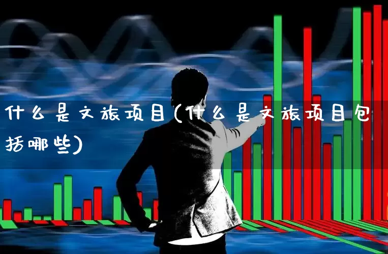什么是文旅项目(什么是文旅项目包括哪些)_https://www.syklpowerbike.com_科创板_第1张