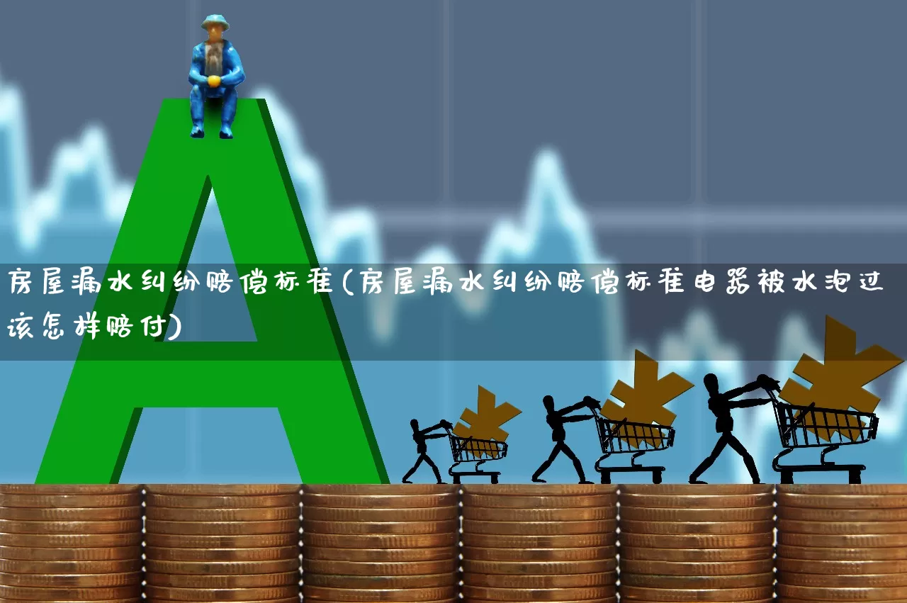 房屋漏水纠纷赔偿标准(房屋漏水纠纷赔偿标准电器被水泡过该怎样赔付)_https://www.syklpowerbike.com_上交所_第1张