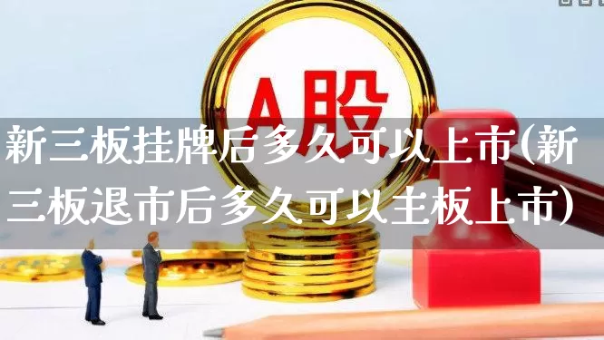 新三板挂牌后多久可以上市(新三板退市后多久可以主板上市)_https://www.syklpowerbike.com_科创板_第1张