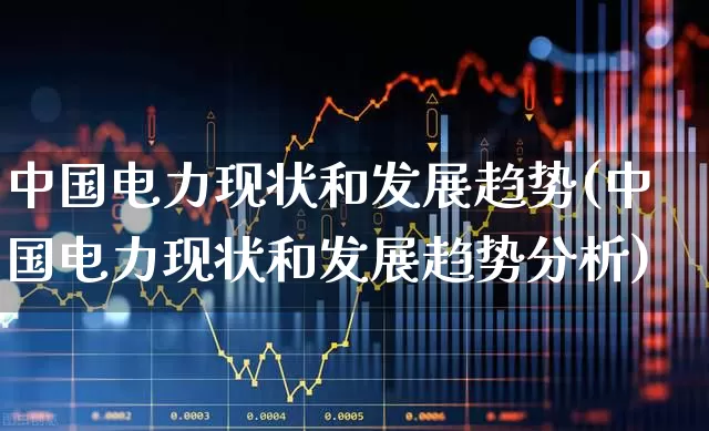 中国电力现状和发展趋势(中国电力现状和发展趋势分析)_https://www.syklpowerbike.com_上交所_第1张