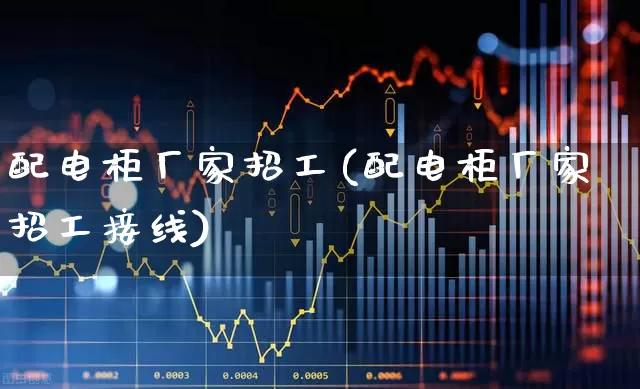 配电柜厂家招工(配电柜厂家招工接线)_https://www.syklpowerbike.com_北交所_第1张