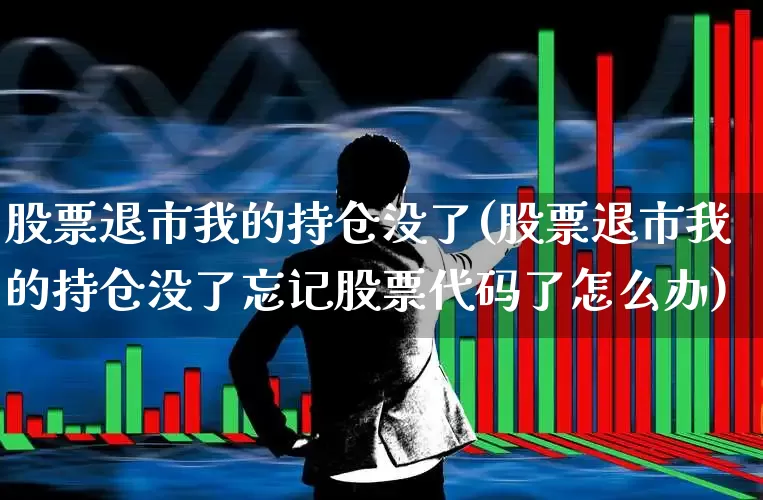 股票退市我的持仓没了(股票退市我的持仓没了忘记股票代码了怎么办)_https://www.syklpowerbike.com_上交所_第1张