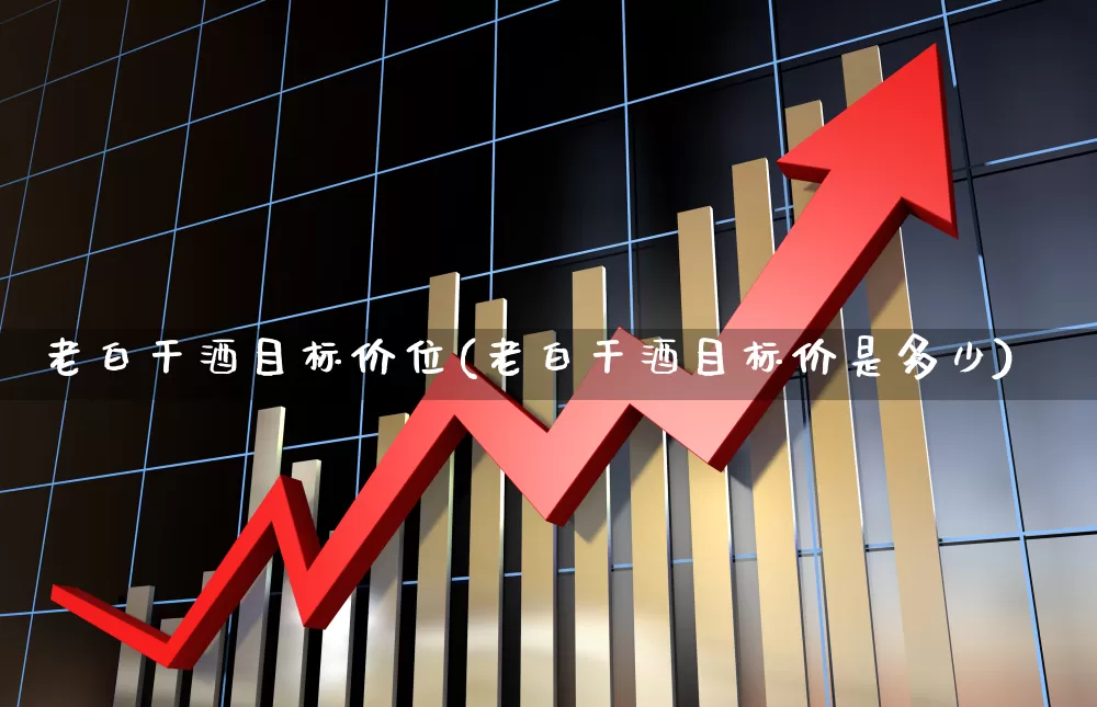 老白干酒目标价位(老白干酒目标价是多少)_https://www.syklpowerbike.com_深交所_第1张