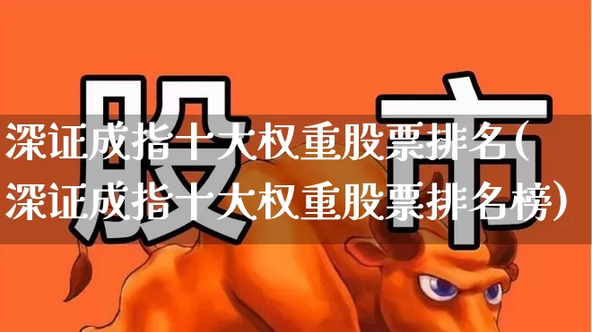 深证成指十大权重股票排名(深证成指十大权重股票排名榜)_https://www.syklpowerbike.com_科创板_第1张