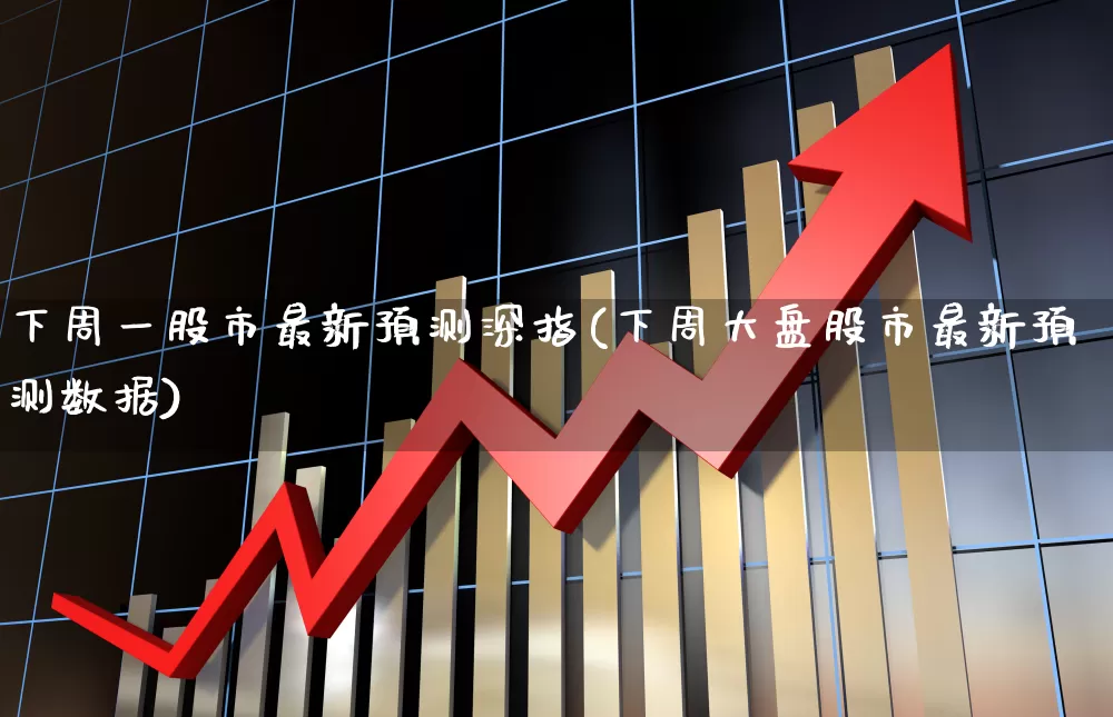 下周一股市最新预测深指(下周大盘股市最新预测数据)_https://www.syklpowerbike.com_北交所_第1张