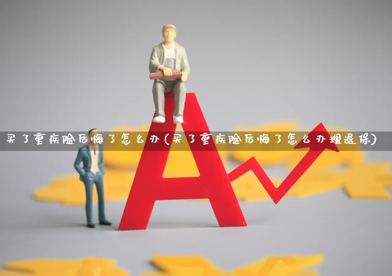 买了重疾险后悔了怎么办(买了重疾险后悔了怎么办理退保)_https://www.syklpowerbike.com_北交所_第1张
