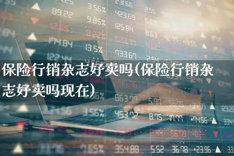 保险行销杂志好卖吗(保险行销杂志好卖吗现在)_https://www.syklpowerbike.com_深交所_第1张