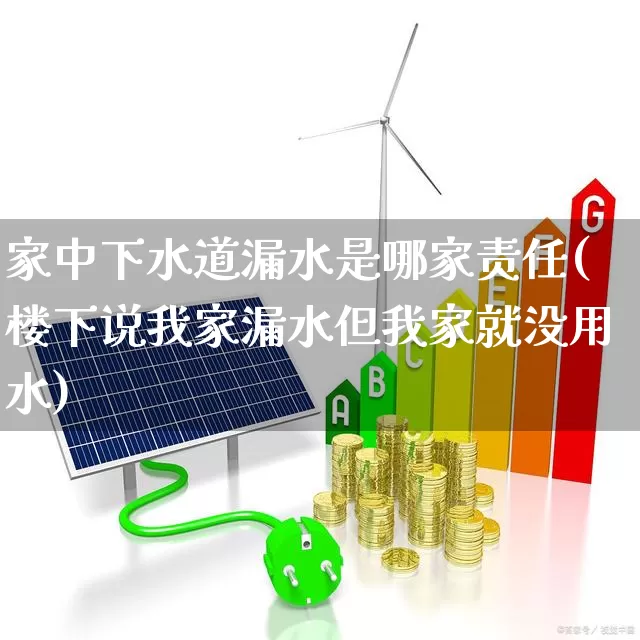 家中下水道漏水是哪家责任(楼下说我家漏水但我家就没用水)_https://www.syklpowerbike.com_上交所_第1张