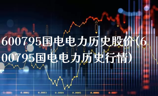 600795国电电力历史股价(600795国电电力历史行情)_https://www.syklpowerbike.com_北交所_第1张