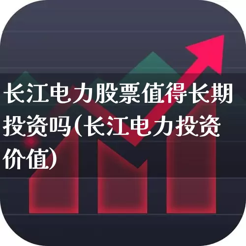 长江电力股票值得长期投资吗(长江电力投资价值)_https://www.syklpowerbike.com_深交所_第1张