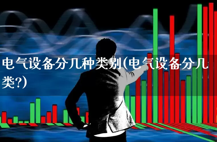 电气设备分几种类别(电气设备分几类?)_https://www.syklpowerbike.com_上交所_第1张