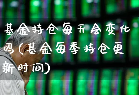基金持仓每天会变化吗(基金每季持仓更新时间)_https://www.syklpowerbike.com_深交所_第1张