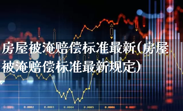 房屋被淹赔偿标准最新(房屋被淹赔偿标准最新规定)_https://www.syklpowerbike.com_创业板_第1张