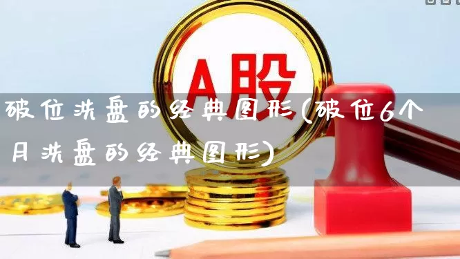 破位洗盘的经典图形(破位6个月洗盘的经典图形)_https://www.syklpowerbike.com_上交所_第1张
