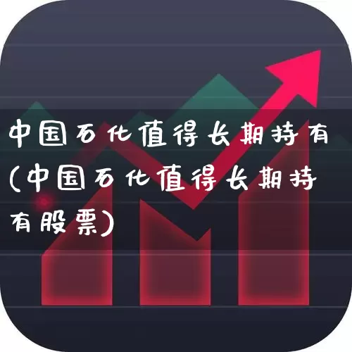 中国石化值得长期持有(中国石化值得长期持有股票)_https://www.syklpowerbike.com_科创板_第1张