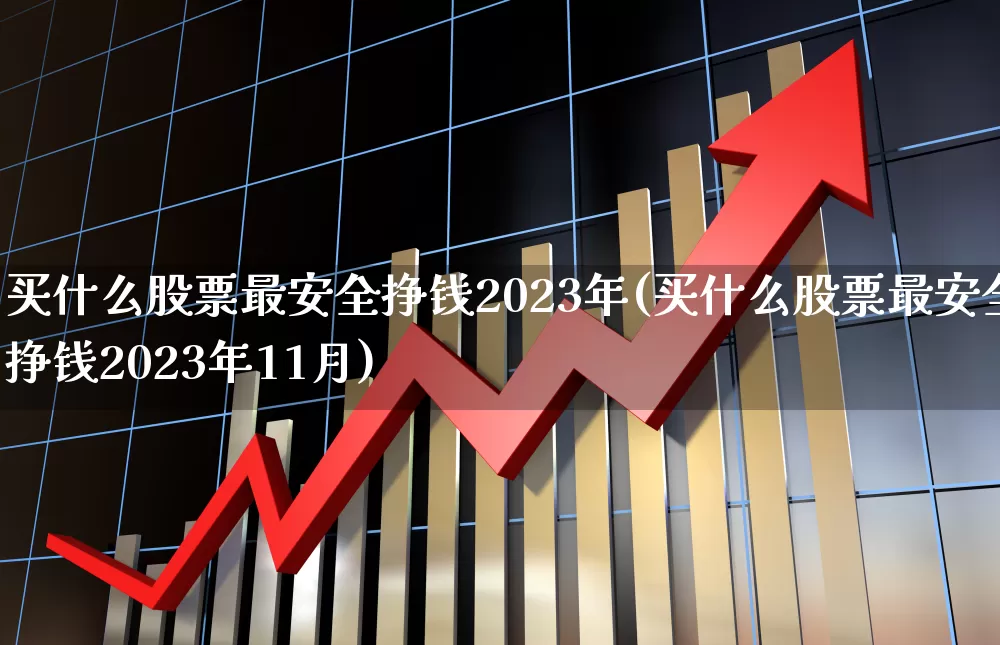 买什么股票最安全挣钱2023年(买什么股票最安全挣钱2023年11月)_https://www.syklpowerbike.com_北交所_第1张