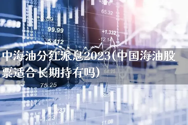 中海油分红派息2023(中国海油股票适合长期持有吗)_https://www.syklpowerbike.com_创业板_第1张