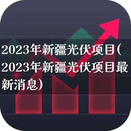 2023年新疆光伏项目(2023年新疆光伏项目最新消息)_https://www.syklpowerbike.com_创业板_第1张