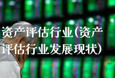 资产评估行业(资产评估行业发展现状)_https://www.syklpowerbike.com_创业板_第1张