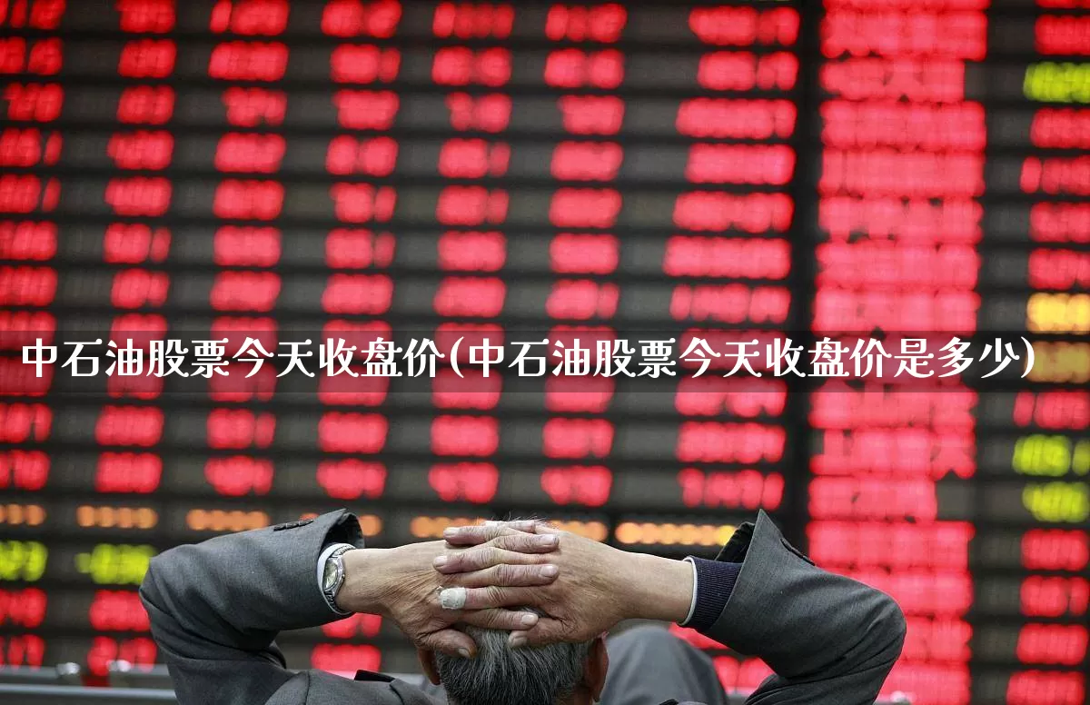 中石油股票今天收盘价(中石油股票今天收盘价是多少)_https://www.syklpowerbike.com_深交所_第1张