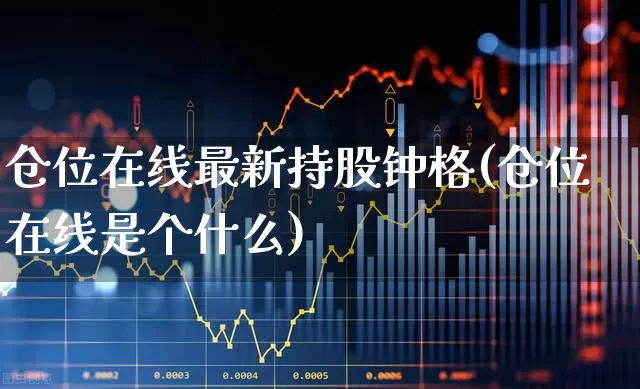 仓位在线最新持股钟格(仓位在线是个什么)_https://www.syklpowerbike.com_北交所_第1张