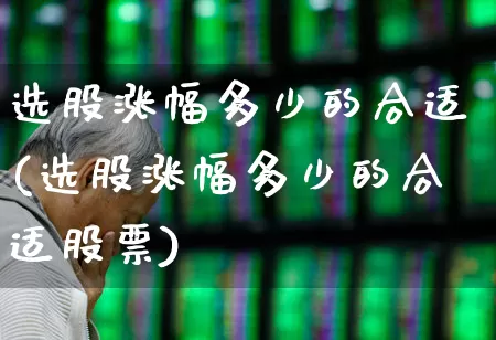 选股涨幅多少的合适(选股涨幅多少的合适股票)_https://www.syklpowerbike.com_科创板_第1张