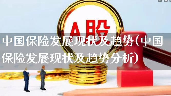 中国保险发展现状及趋势(中国保险发展现状及趋势分析)_https://www.syklpowerbike.com_科创板_第1张