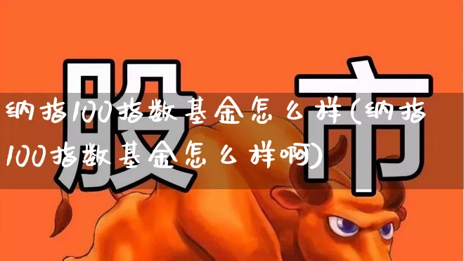 纳指100指数基金怎么样(纳指100指数基金怎么样啊)_https://www.syklpowerbike.com_科创板_第1张