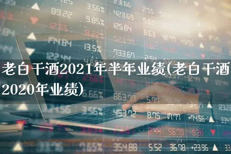 老白干酒2021年半年业绩(老白干酒2020年业绩)_https://www.syklpowerbike.com_创业板_第1张