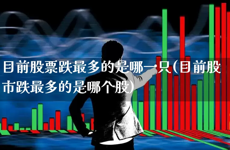 目前股票跌最多的是哪一只(目前股市跌最多的是哪个股)_https://www.syklpowerbike.com_科创板_第1张