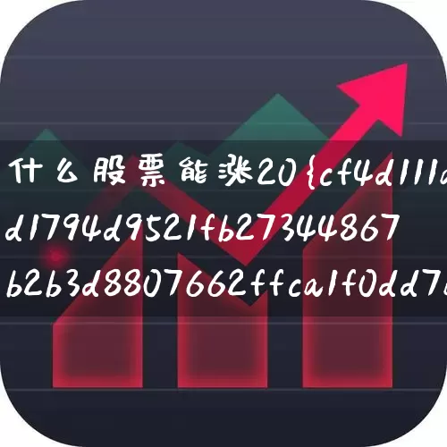 什么股票能涨20%(什么股票能涨20%以上)_https://www.syklpowerbike.com_上交所_第1张