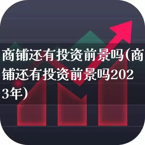 商铺还有投资前景吗(商铺还有投资前景吗2023年)_https://www.syklpowerbike.com_深交所_第1张