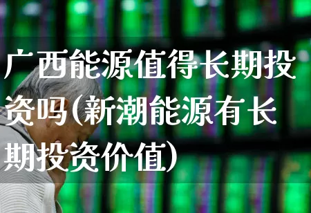 广西能源值得长期投资吗(新潮能源有长期投资价值)_https://www.syklpowerbike.com_上交所_第1张