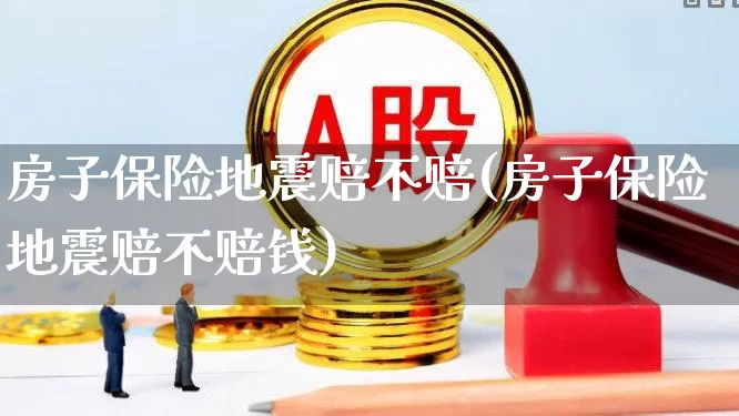 房子保险地震赔不赔(房子保险地震赔不赔钱)_https://www.syklpowerbike.com_科创板_第1张