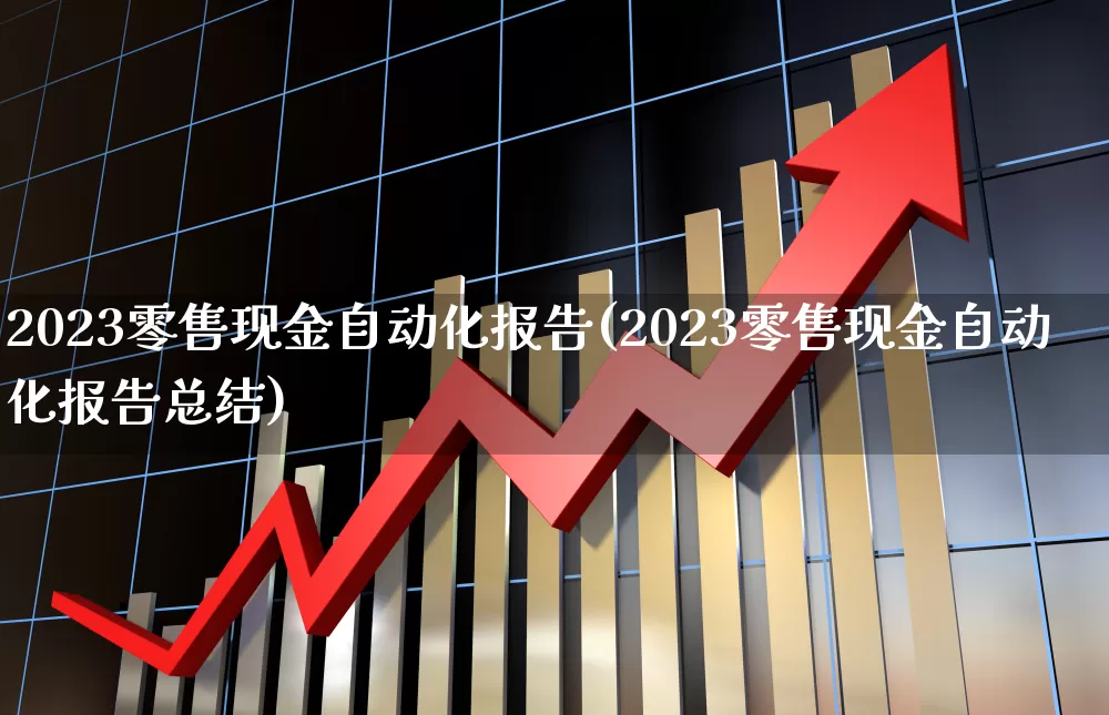 2023零售现金自动化报告(2023零售现金自动化报告总结)_https://www.syklpowerbike.com_深交所_第1张