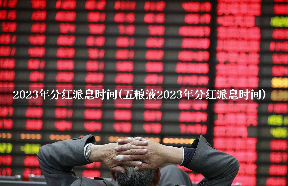 2023年分红派息时间(五粮液2023年分红派息时间)_https://www.syklpowerbike.com_创业板_第1张