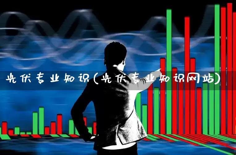 光伏专业知识(光伏专业知识网站)_https://www.syklpowerbike.com_深交所_第1张