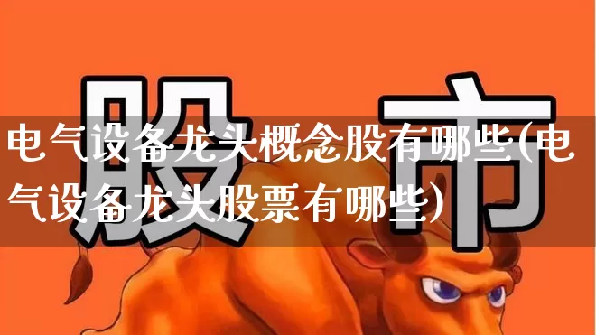 电气设备龙头概念股有哪些(电气设备龙头股票有哪些)_https://www.syklpowerbike.com_科创板_第1张