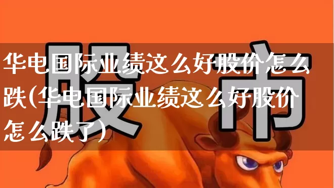 华电国际业绩这么好股价怎么跌(华电国际业绩这么好股价怎么跌了)_https://www.syklpowerbike.com_深交所_第1张