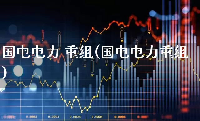 国电电力 重组(国电电力重组)_https://www.syklpowerbike.com_创业板_第1张