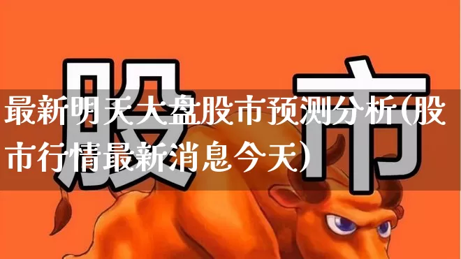 最新明天大盘股市预测分析(股市行情最新消息今天)_https://www.syklpowerbike.com_创业板_第1张