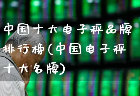 中国十大电子秤品牌排行榜(中国电子秤十大名牌)_https://www.syklpowerbike.com_创业板_第1张