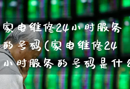 家电维修24小时服务的号码(家电维修24小时服务的号码是什么)_https://www.syklpowerbike.com_北交所_第1张