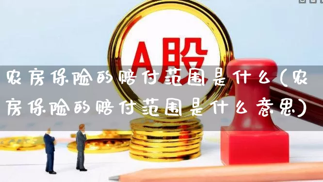 农房保险的赔付范围是什么(农房保险的赔付范围是什么意思)_https://www.syklpowerbike.com_科创板_第1张