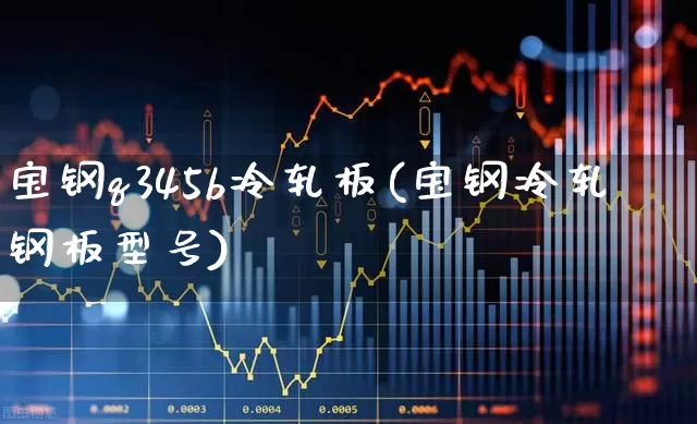 宝钢q345b冷轧板(宝钢冷轧钢板型号)_https://www.syklpowerbike.com_创业板_第1张