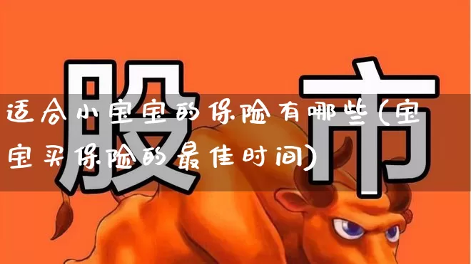 适合小宝宝的保险有哪些(宝宝买保险的最佳时间)_https://www.syklpowerbike.com_北交所_第1张