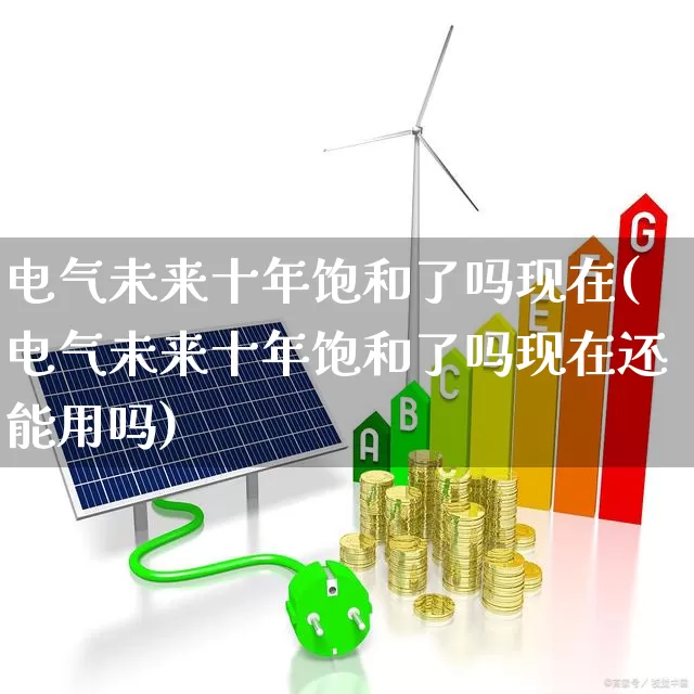 电气未来十年饱和了吗现在(电气未来十年饱和了吗现在还能用吗)_https://www.syklpowerbike.com_深交所_第1张