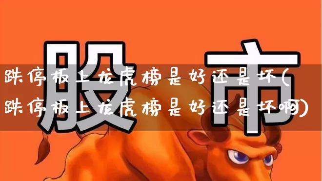 跌停板上龙虎榜是好还是坏(跌停板上龙虎榜是好还是坏啊)_https://www.syklpowerbike.com_北交所_第1张
